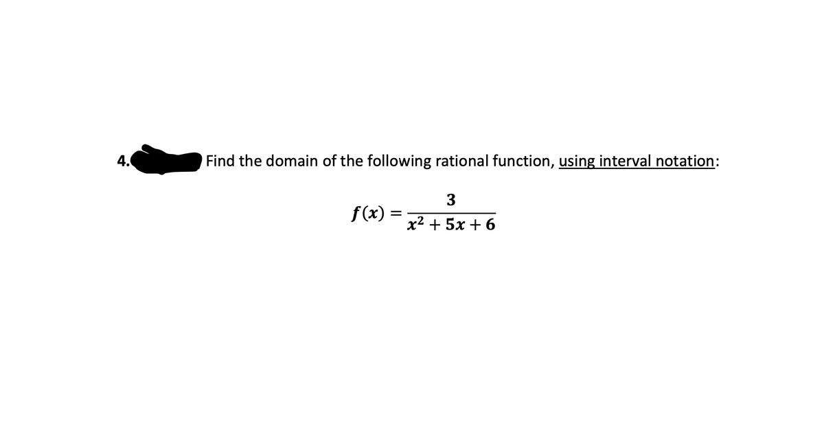 4.
Find the domain of the following rational function, using interval notation:
3
f(x)
x² + 5x + 6
