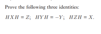 Prove the following three identities:
HXH = Z; HY H = -Y; HZH = X.
