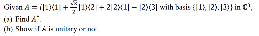 Given A = i|1){1| + |1)(2|+ 2|2){1| – |2){3| with basis {|1), |2), [3)} in C³,
(a) Find At.
(b) Show if A is unitary or not.
