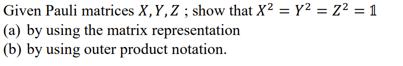 Given Pauli matrices X, Y, Z ; show that X2 = Y² = Z² = 1
(a) by using the matrix representation
(b) by using outer product notation.
