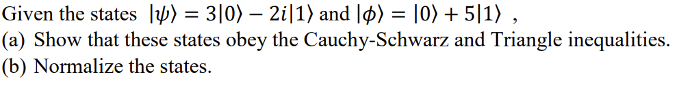 Given the states lp) = 3|0) – 2i|1) and |ø) = |0) + 5|1) ,
(a) Show that these states obey the Cauchy-Schwarz and Triangle inequalities.
(b) Normalize the states.
-

