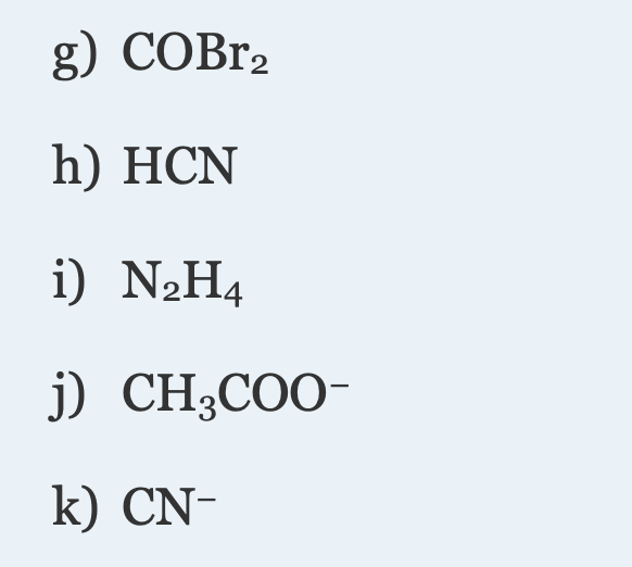 g) COBR2
h) HCN
i) N2H4
j) CH3COO-
k) CN-
