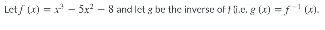 Let f (x) = x³ – 5x² – 8 and let g be the inverse of f (i.e. g (x) = f -1 (x).
