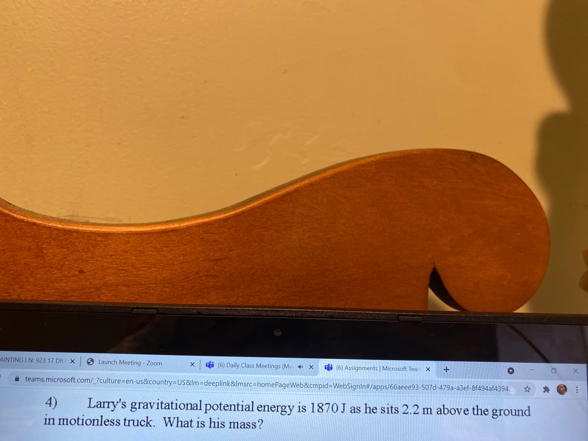 AINTING I N: 923 17 DR/ X
9 Launch Meeting - Zoom
Gi (6) Daily Class Meetings (Me x
i (6) Assignments | Microsoft Tean x
+
teams.microsoft.com/_?culture=en-us&country=US&lm=deeplink&Imsrc=homePageWeb&cmpid=WebSignIn#/apps/66aeee93-507d-479a-a3ef-8f494af4394..
4)
in motionless truck. What is his mass?
Larry's gravitational potential energy is 1870 J as he sits 2.2 m above the ground
