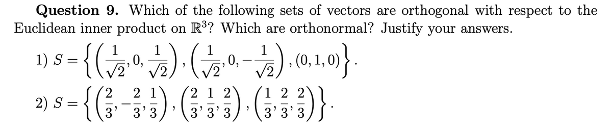 Question 9. Which of the following sets of vectors are orthogonal with respect to the
Euclidean inner product on R³? Which are orthonormal? Justify your answers.
{(;
{(
1
0,
2
a), (0, 1,
1) S =
0,
0)
/2
2
2 1
2 1 2
1 2 2
2) S =
3'
3'3
3'3'3
3'3'3
