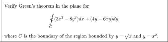 Verify Green's theorem in the plane for
p(30 - 8y )dr + (4y – 6zy)dy,
where C is the boundary of the region bounded by y = vVT and y = x.
%3D
