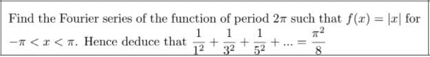 Find the Fourier series of the function of period 27 such that f(x) |a| for
1
1
1
-T <x < T. Hence deduce that
12
...
32
52
