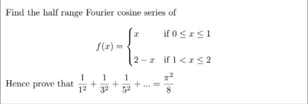 Find the half range Fourier cosine series of
if 0 <x <1
f(r) =
%3D
2 - x if 1 <a < 2
1
1
Hence prove that
12
32
+
52
