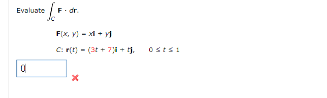 Evaluate
F. dr.
F(x, y) = xi + yj
C: r(t) = (3t + 7)i + tj,
Ostsi
%3D
