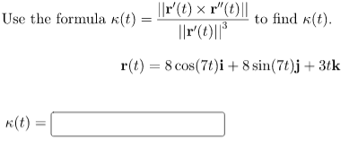 ||r'(t) × r"(t)||
Use the formula k(t)
to find k(t).
||r(t)||*
r(t) = 8 cos(7t)i+ 8 sin(7t)j + 3tk
K(t)
