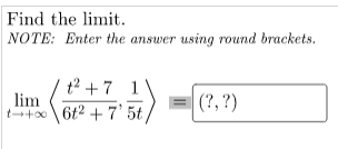 Find the limit.
NOTE: Enter the answer using round brackets.
t2 +7 1
lim
t+ 6t2 + 7' 5t
(?, ?)
