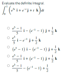 Evaluate the definite integral.
I (*i+e*j+t k)dt
i - (e~1 – 1) j +
k
° (2 - 1) i (* - 1) j + k
i+ (e-1 - 1) j+.
-1) +
5
