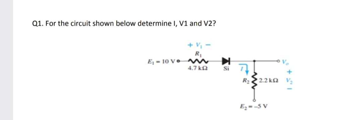 Q1. For the circuit shown below determine I, V1 and V2?
+ v, -
Ej = 10 V ●
Ve
4.7 kN
Si
+
R2
2.2 kN
V2
E2 = -5 V
