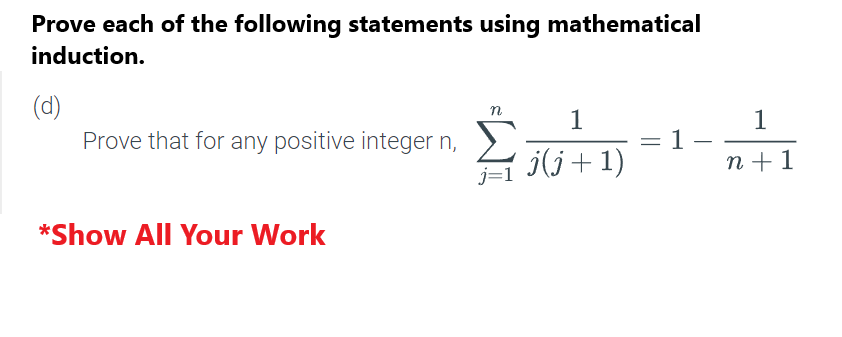 Prove each of the following statements using mathematical
induction.
(d)
Prove that for any positive integer n,
*Show All Your Work
n
1
j(j+1)
1-
1
n+ 1