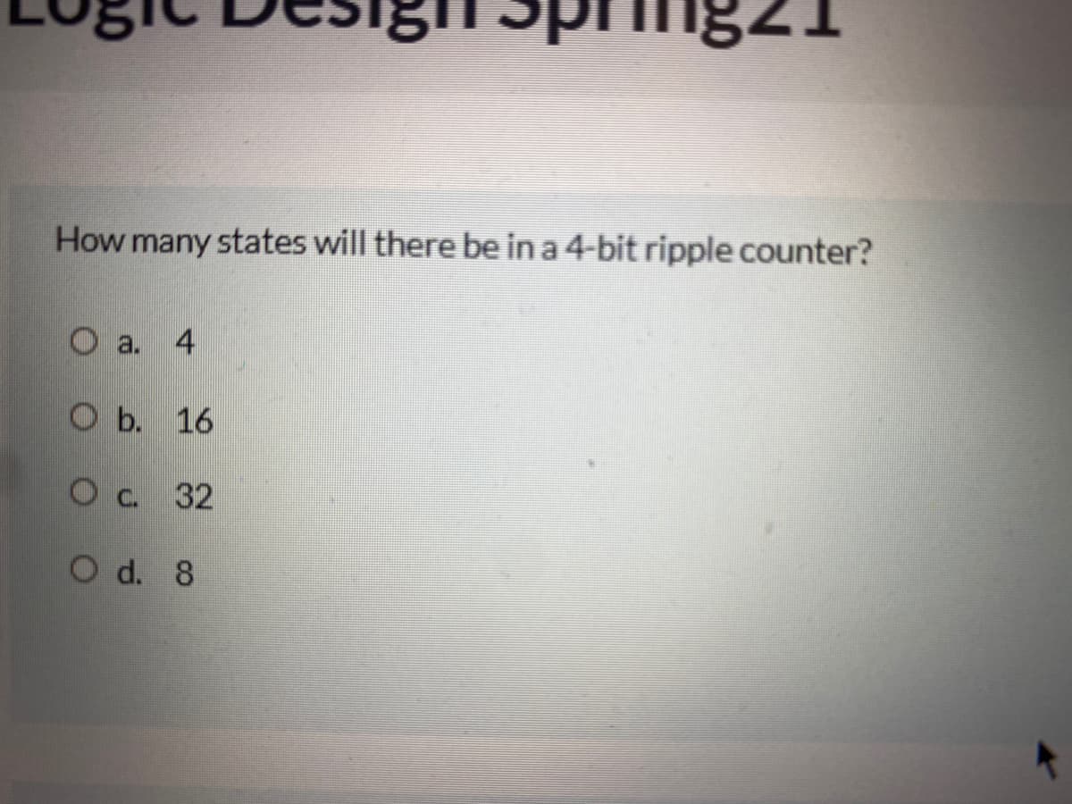 How many states will there be in a 4-bit ripple counter?
O a.
4
O b. 16
O C.
32
Od. 8
