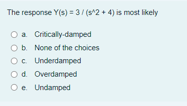 The response Y(s) = 3/ (s^2 + 4) is most likely
a. Critically-damped
b. None of the choices
Oc. Underdamped
O d. Overdamped
O e. Undamped
