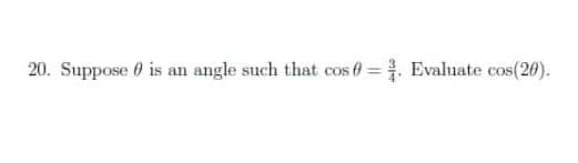 20. Suppose 0 is an angle such that cos ( = . Evaluate cos(20).
