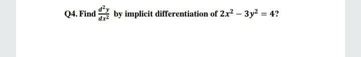 Q4. Find
by implicit differentiation of 2x2 - 3y2 = 4?
