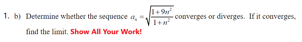 1. b) Determine whether the sequence an = 1
find the limit. Show All Your Work!
1+9n²
1+n²
converges or diverges. If it converges,