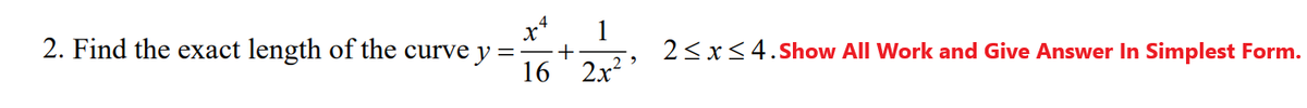 2. Find the exact length of the curve y=-+
16 2x? '
2<x<4.show All Work and Give Answer In Simplest Form.
