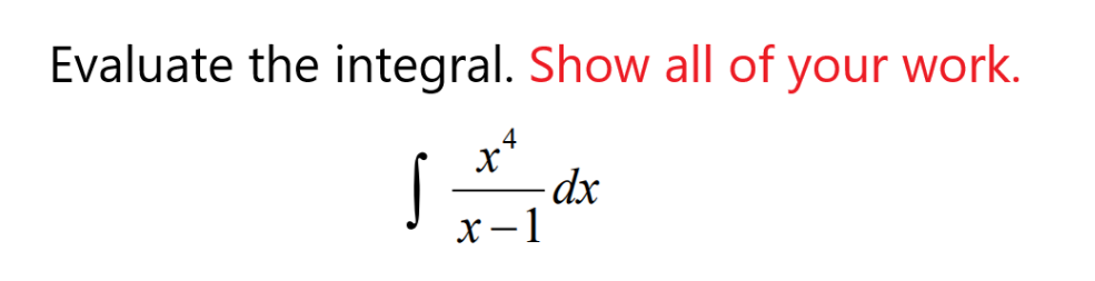 Evaluate the integral. Show all of your work.
4
- dx
x-1
