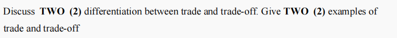 Discuss TWO (2) differentiation between trade and trade-off. Give TWO (2) examples of
trade and trade-off
