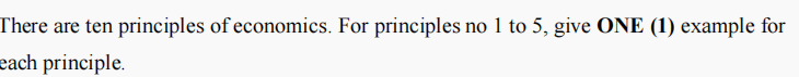 There are ten principles of economics. For principles no 1 to 5, give ONE (1) example for
each principle.
