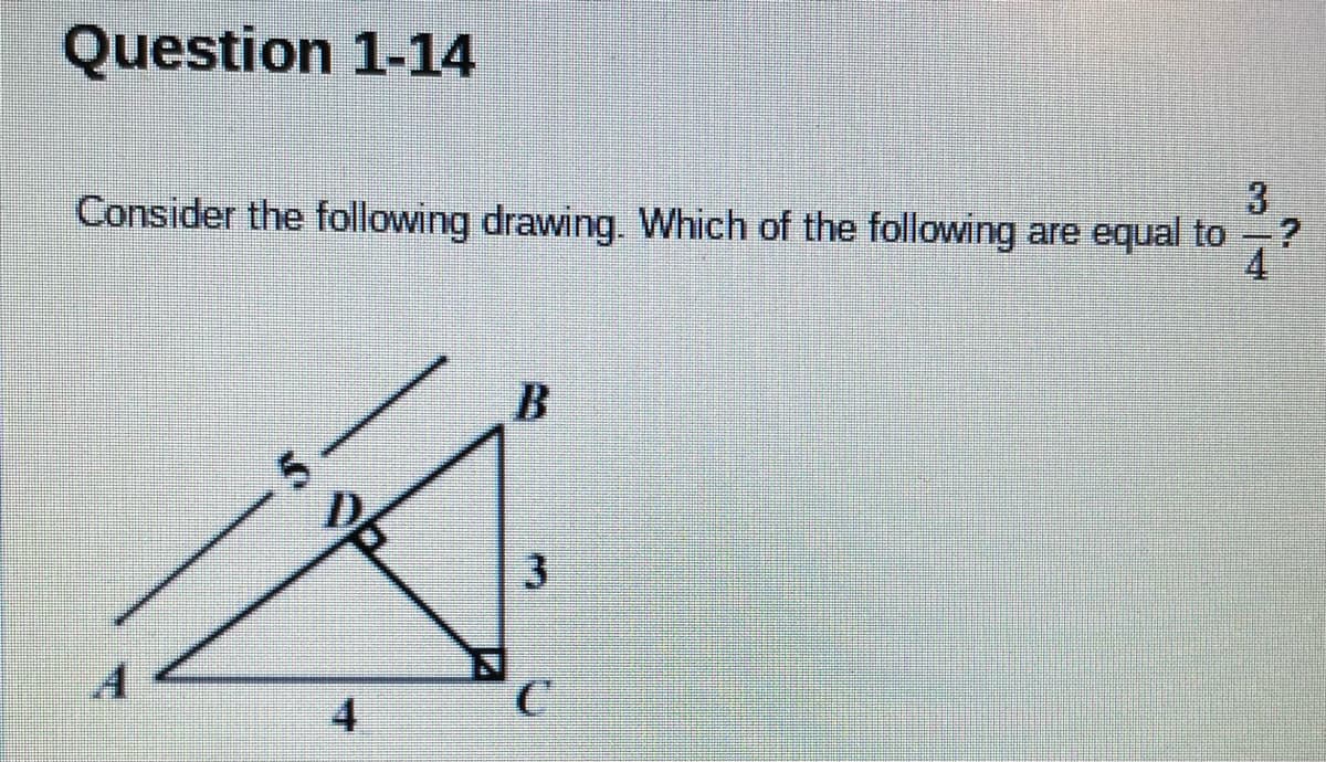 Question 1-14
3
Consider the following drawing. Which of the following are equal to -?
4.
5.
3.
A
4
