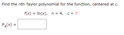 Find the nth Taylor polynomial for the function, centered at c.
f(x) = In(x), n = 4, c = 7
Pa(x) =
