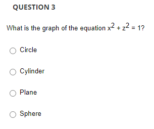 QUESTION 3
What is the graph of the equation x2 + z² = 1?
Circle
Cylinder
Plane
Sphere
