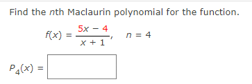 Find the nth Maclaurin polynomial for the function.
5x - 4
f(x):
n = 4
x +1
P4(x) =
