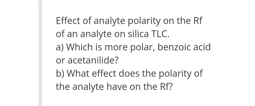 Effect of analyte polarity on the Rf
of an analyte on silica TLC.
a) Which is more polar, benzoic acid
or acetanilide?
b) What effect does the polarity of
the analyte have on the Rf?
