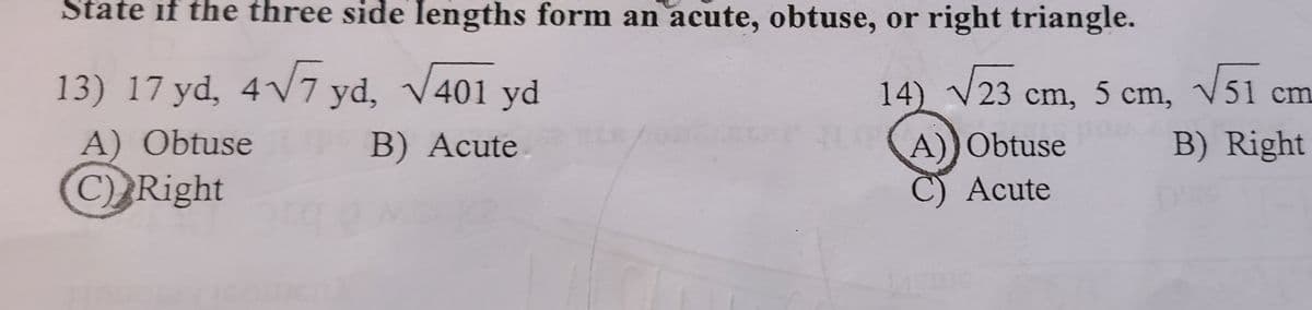 State if the three side lengths form an acute, obtuse, or right triangle.
13) 17 yd, 4√7 yd, √401 yd
B) Acute
A) Obtuse
C) Right
14) √23 cm, 5 cm, √51 cm
B) Right
A)) Obtuse
C) Acute
1450