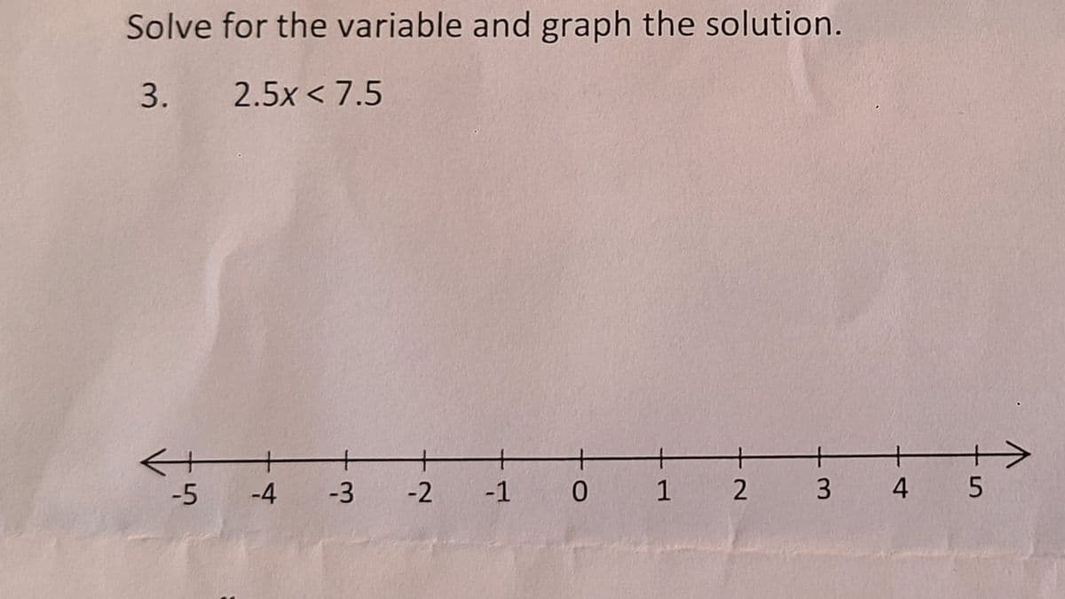 Solve for the variable and graph the solution.
3.
2.5x<7.5
-5 -4
+
-3
+
-2 -1
+
0
+
1 2
+
+
+
3 4 5