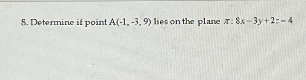 8. Determine if point A(-1, -3, 9) lies on the plane T: 8x-3y+2z=4