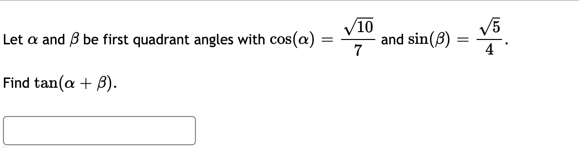 V10
and sin(B)
7
Let a and B be first quadrant angles with cos(a)
V5
COS
Find tan(a + B).
