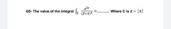 Q5- The value of the integral S.
(Z+1)*
Where C is Z = |3|
.......
