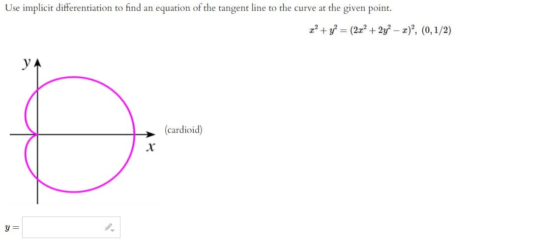 Use implicit differentiation to find an equation of the tangent line to the curve at the given point.
2? + y? = (2a? + 2y – x)², (0,1/2)
(cardioid)
y =
