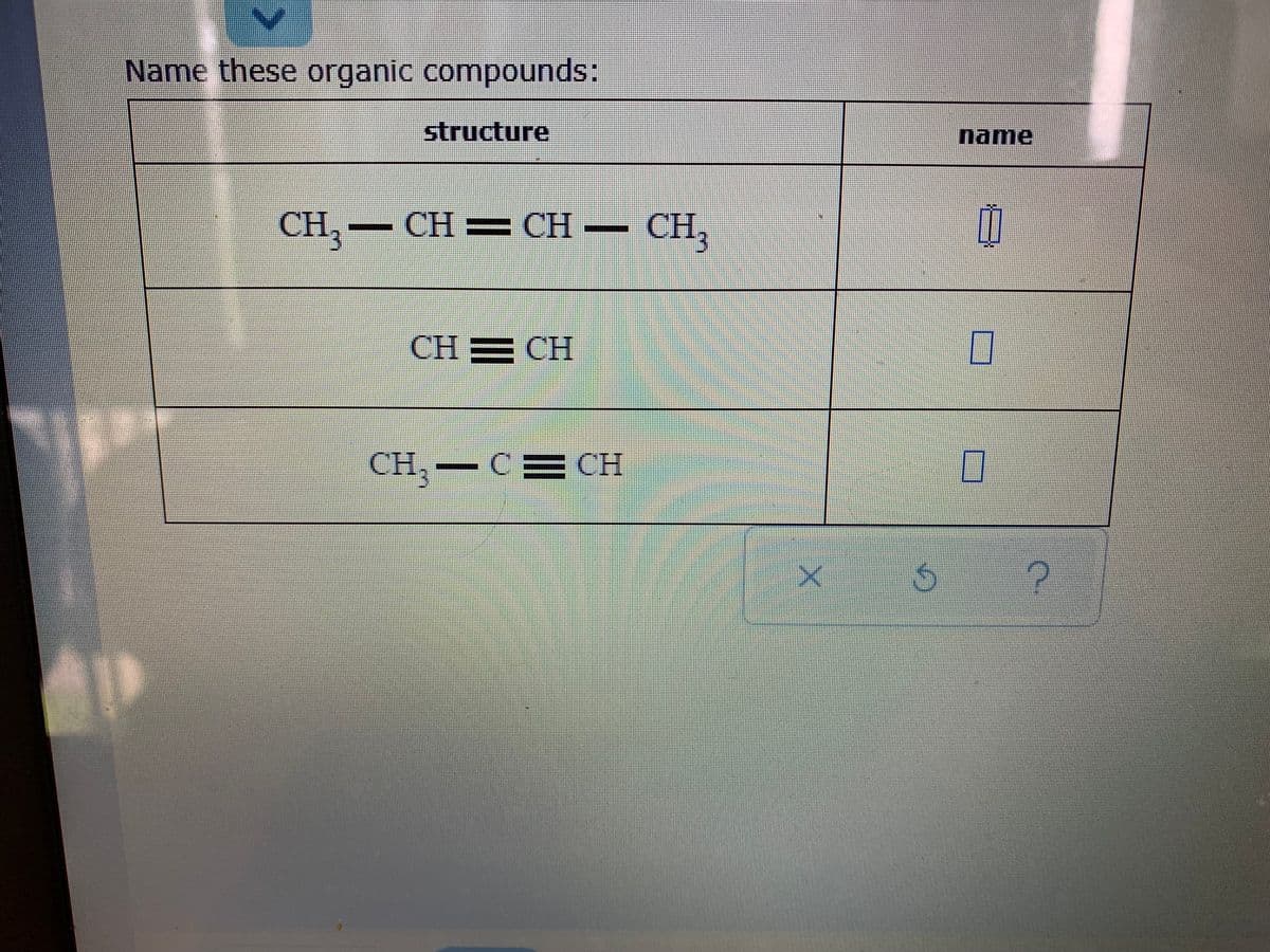 Name these organic compounds:
structure
name
CH,- CH= CH – CH,
CH3
CH E CH
CH
H — С СH
%23
