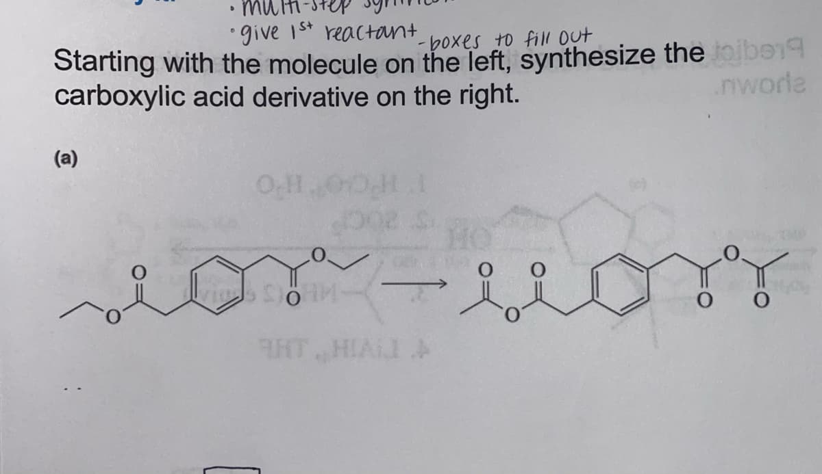 multi-step
• give 1st reactant
- boxes to fill out
Starting with the molecule on the left, synthesize the jojber
carboxylic acid derivative on the right.
.nworla
(a)
D
O.H
- i
CHAY
0 0