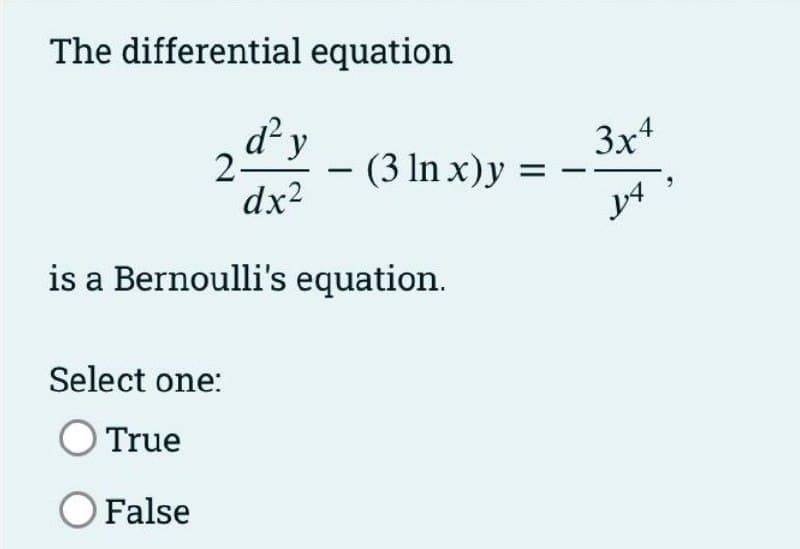 The differential equation
d y
3x4
(3 In x)y =
dx2
2-
-
is a Bernoulli's equation.
Select one:
O True
O False
