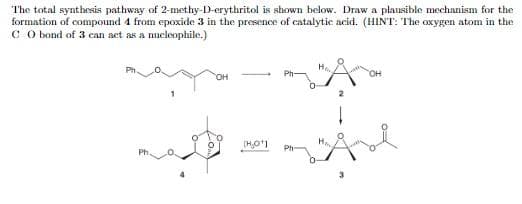 The total synthesis pathway of 2-methy-D-erythritol is shown below. Draw a plausible mechanism for the
formation of compound 4 from epoxide 3 in the presence of catalytic acid. (HINT: The oxygen atom in the
C O bond of 3 can act as a nucleophile.)
Ph
