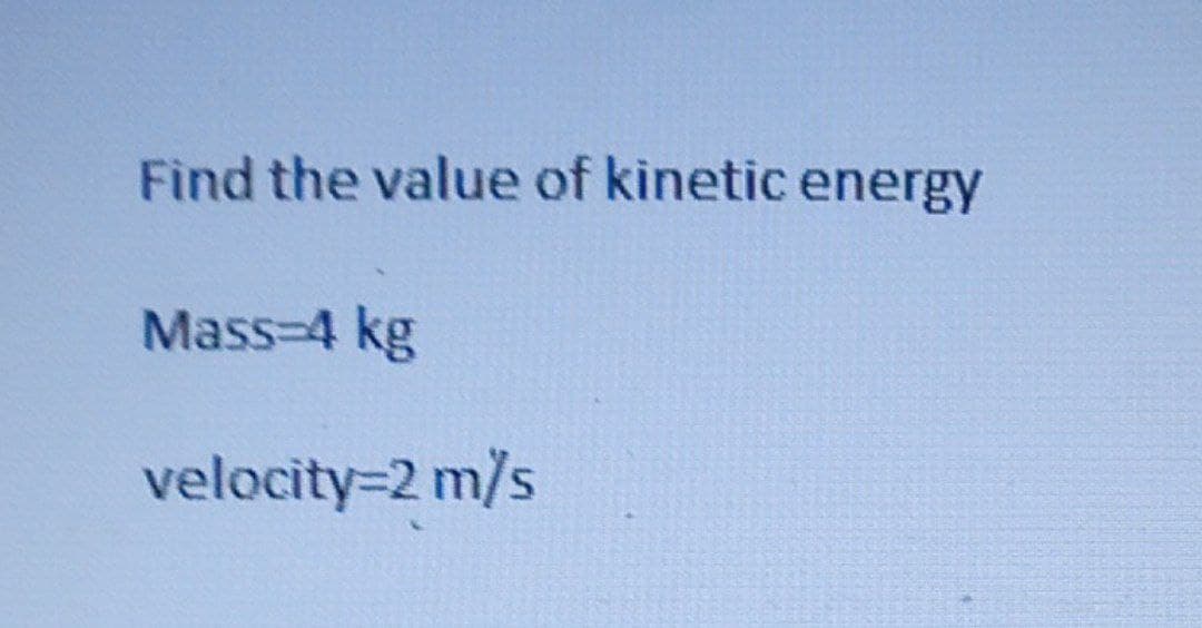 Find the value of kinetic energy
Mass-4 kg
velocity=2 m/s
