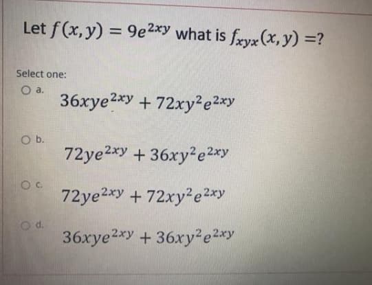 Let f (x, y) = 9e 2*y what is fryx (x, y) =?
%3D
Select one:
O a.
36xye2*y + 72xy2e2*y
72ye2*y + 36xy²e2xy
72ye2xy + 72xy2e2xy
d.
36xye2*y+36xy²e2xy
