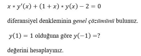 x * y'(x) + (1 + x) * y(x) – 2 = 0
diferansiyel denkleminin genel çözümünü bulunuz.
y(1) = 1 olduğuna göre y(-1) =?
değerini hesaplayınız.
