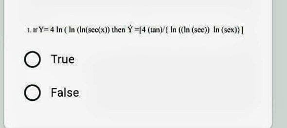 1. If Y= 4 In (In (In(sec(x)) then Ý=[4 (tan)/{ In ((In (sec)) In (sex)}]
O
True
O False