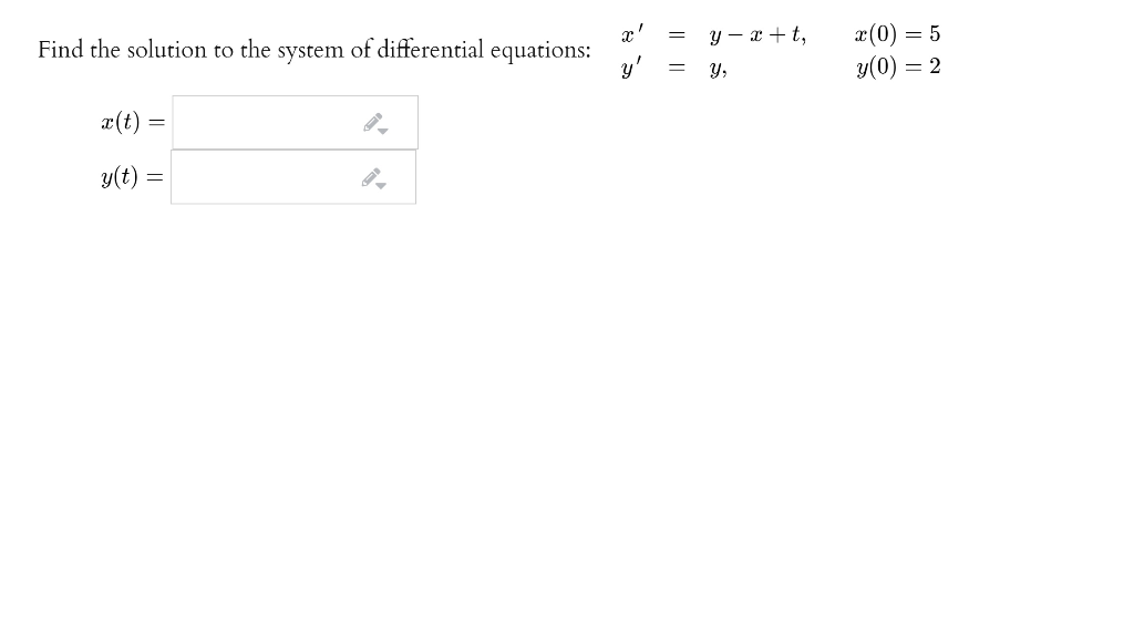 x'
Find the solution to the system of differential equations:
x(0) = 5
y(0) = 2
y – x + t,
=
= y,
æ(t) =
y(t) =
