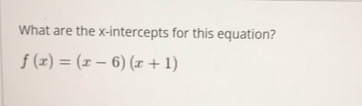 What are the x-intercepts for this equation?
f (x) = (x – 6) (x +1)
%3D
