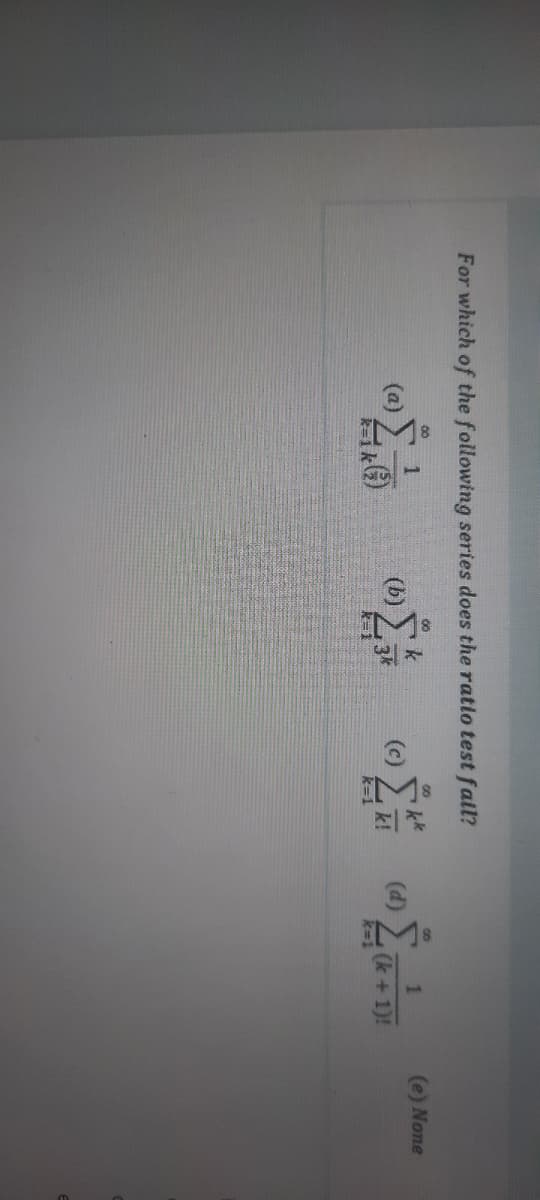 For which of the following series does the ratio test fail?
00
00
(a)
(b)
3k
kk
1
(e) None
(d)
k!
(k+1)!
