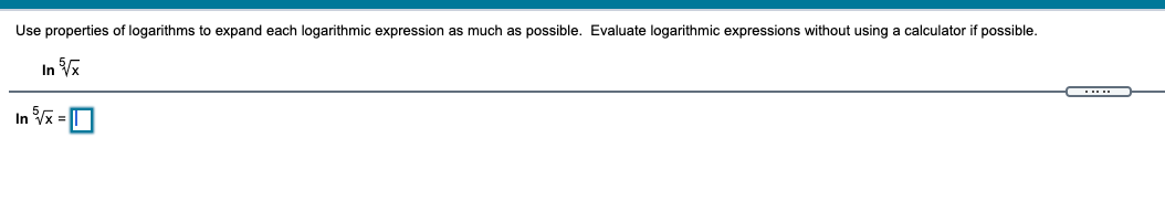 Use properties of logarithms to expand each logarithmic expression as much as possible. Evaluate logarithmic expressions without using a calculator if possible.
In V
In Vx =
